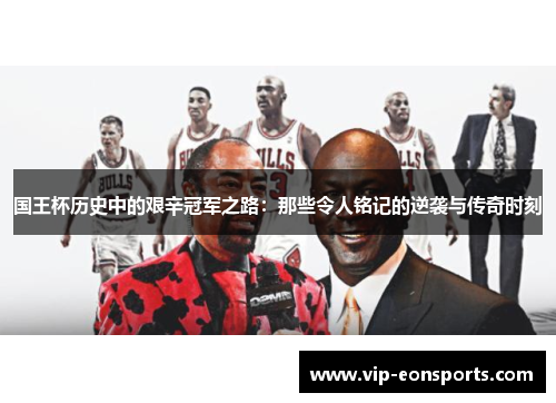 国王杯历史中的艰辛冠军之路：那些令人铭记的逆袭与传奇时刻