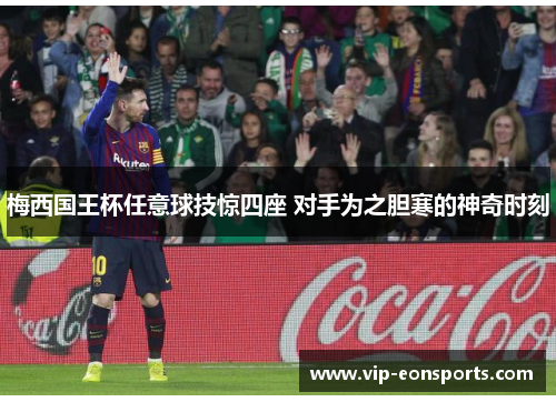 梅西国王杯任意球技惊四座 对手为之胆寒的神奇时刻