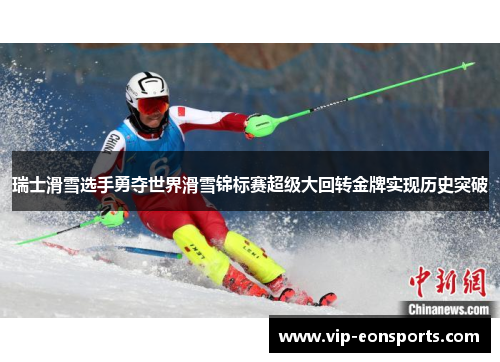 瑞士滑雪选手勇夺世界滑雪锦标赛超级大回转金牌实现历史突破