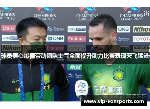 球员信心爆棚带动团队士气全面提升助力比赛表现突飞猛进
