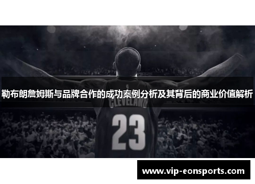 勒布朗詹姆斯与品牌合作的成功案例分析及其背后的商业价值解析