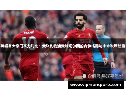 英超各大豪门实力对比：曼联利物浦曼城切尔西的竞争格局与未来发展趋势