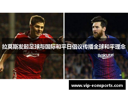 拉莫斯发起足球与国际和平日倡议传播全球和平理念