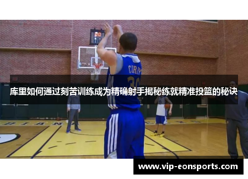 库里如何通过刻苦训练成为精确射手揭秘练就精准投篮的秘诀