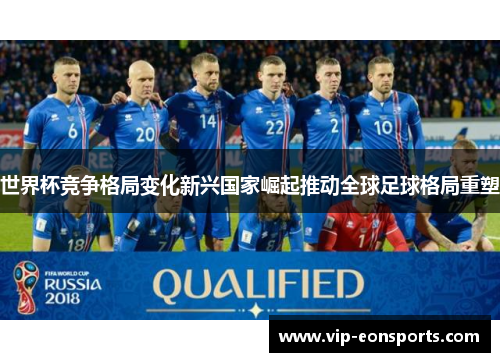 世界杯竞争格局变化新兴国家崛起推动全球足球格局重塑