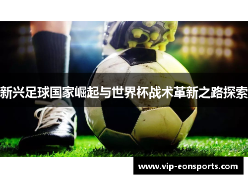 新兴足球国家崛起与世界杯战术革新之路探索