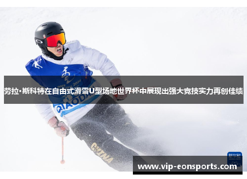 劳拉·斯科特在自由式滑雪U型场地世界杯中展现出强大竞技实力再创佳绩