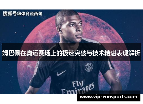姆巴佩在奥运赛场上的极速突破与技术精湛表现解析