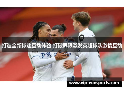 打造全新球迷互动体验 打破界限激发英超球队激情互动