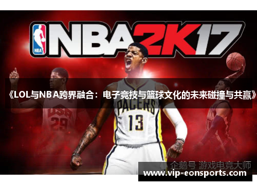 《LOL与NBA跨界融合：电子竞技与篮球文化的未来碰撞与共赢》