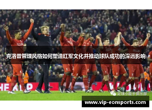 克洛普管理风格如何塑造红军文化并推动球队成功的深远影响
