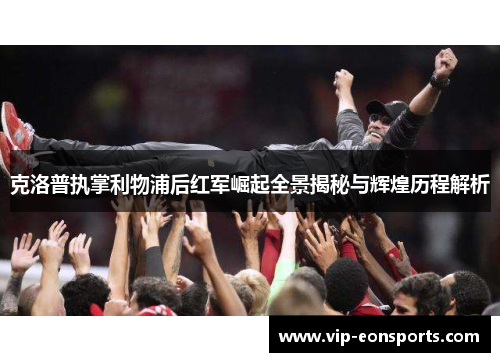 克洛普执掌利物浦后红军崛起全景揭秘与辉煌历程解析