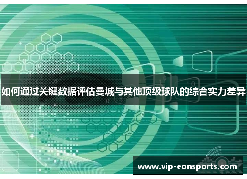 如何通过关键数据评估曼城与其他顶级球队的综合实力差异