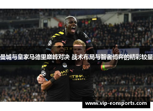 曼城与皇家马德里巅峰对决 战术布局与智者博弈的精彩较量