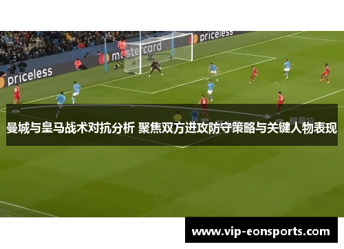 曼城与皇马战术对抗分析 聚焦双方进攻防守策略与关键人物表现