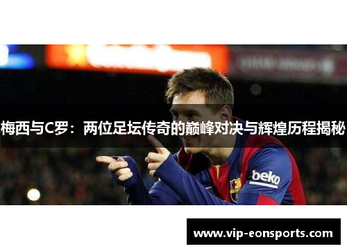 梅西与C罗：两位足坛传奇的巅峰对决与辉煌历程揭秘