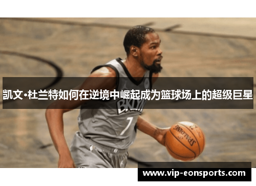 凯文·杜兰特如何在逆境中崛起成为篮球场上的超级巨星
