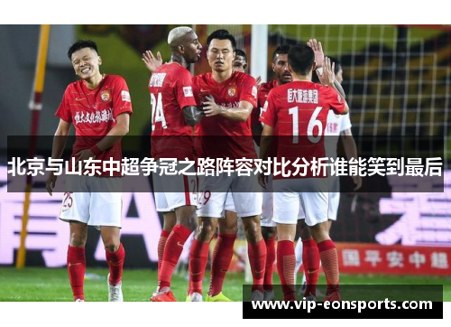 北京与山东中超争冠之路阵容对比分析谁能笑到最后