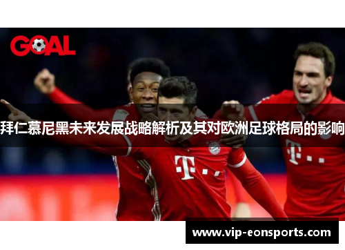 拜仁慕尼黑未来发展战略解析及其对欧洲足球格局的影响
