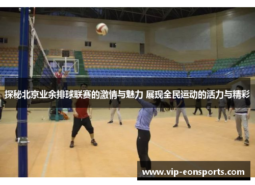 探秘北京业余排球联赛的激情与魅力 展现全民运动的活力与精彩