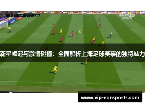 新星崛起与激情碰撞：全面解析上海足球赛事的独特魅力