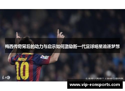 梅西传奇背后的动力与启示如何激励新一代足球明星追逐梦想