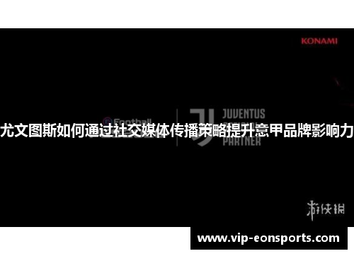 尤文图斯如何通过社交媒体传播策略提升意甲品牌影响力