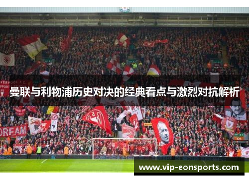曼联与利物浦历史对决的经典看点与激烈对抗解析