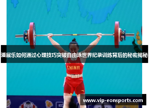 潘展乐如何通过心理技巧突破自由泳世界纪录训练背后的秘密揭秘