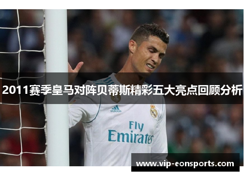 2011赛季皇马对阵贝蒂斯精彩五大亮点回顾分析