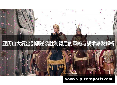 亚历山大复出引领逆袭胜利背后的策略与战术爆发解析