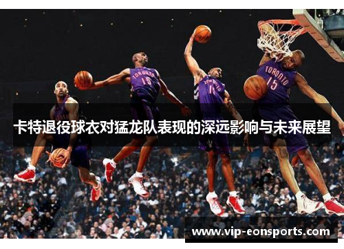 卡特退役球衣对猛龙队表现的深远影响与未来展望