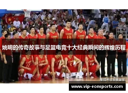 姚明的传奇故事与足篮电竞十大经典瞬间的辉煌历程