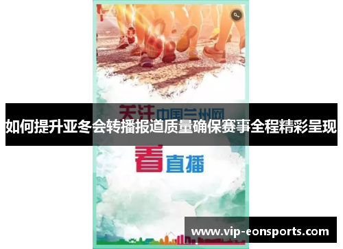如何提升亚冬会转播报道质量确保赛事全程精彩呈现