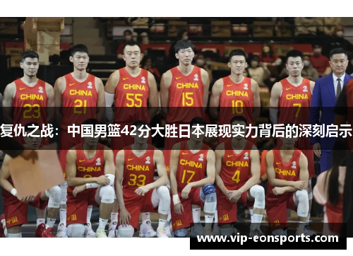 复仇之战：中国男篮42分大胜日本展现实力背后的深刻启示