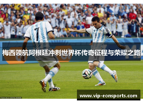 梅西领航阿根廷冲刺世界杯传奇征程与荣耀之路
