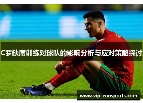 C罗缺席训练对球队的影响分析与应对策略探讨