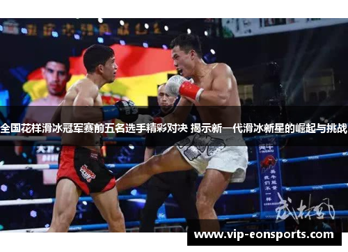 全国花样滑冰冠军赛前五名选手精彩对决 揭示新一代滑冰新星的崛起与挑战