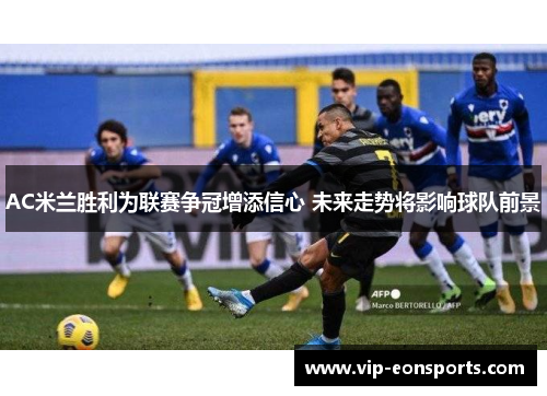 AC米兰胜利为联赛争冠增添信心 未来走势将影响球队前景