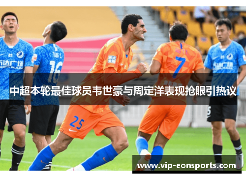 中超本轮最佳球员韦世豪与周定洋表现抢眼引热议