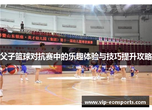 父子篮球对抗赛中的乐趣体验与技巧提升攻略
