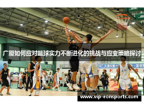 广厦如何应对篮球实力不断进化的挑战与应变策略探讨