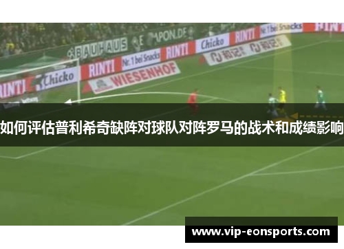 如何评估普利希奇缺阵对球队对阵罗马的战术和成绩影响