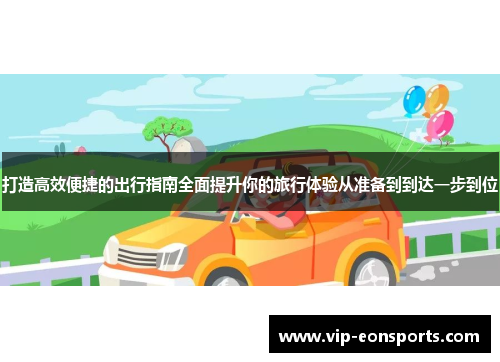 打造高效便捷的出行指南全面提升你的旅行体验从准备到到达一步到位