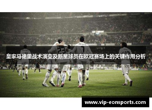 皇家马德里战术演变及新星球员在欧冠赛场上的关键作用分析