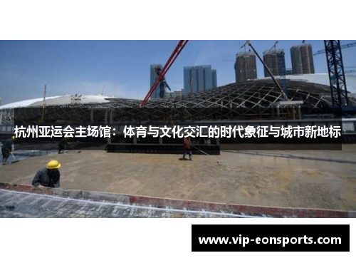 杭州亚运会主场馆：体育与文化交汇的时代象征与城市新地标