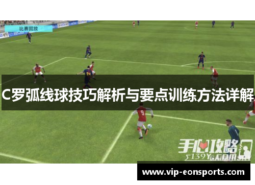 C罗弧线球技巧解析与要点训练方法详解