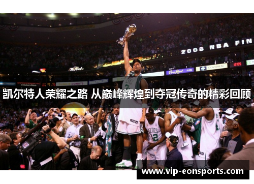 凯尔特人荣耀之路 从巅峰辉煌到夺冠传奇的精彩回顾
