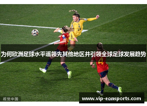 为何欧洲足球水平遥领先其他地区并引领全球足球发展趋势