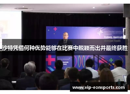 沙特凭借何种优势能够在比赛中脱颖而出并最终获胜